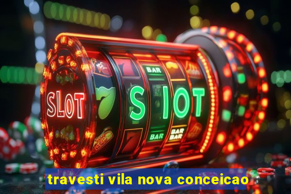 travesti vila nova conceicao